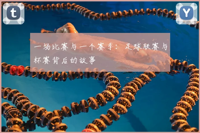 一场比赛与一个赛季：足球联赛与杯赛背后的故事