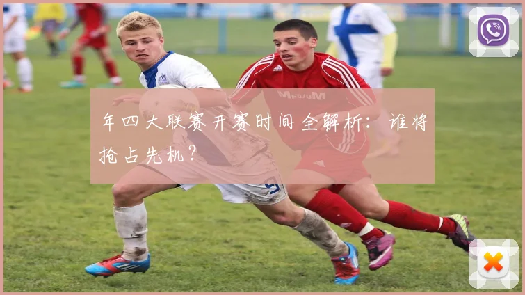 年四大联赛开赛时间全解析：谁将抢占先机？