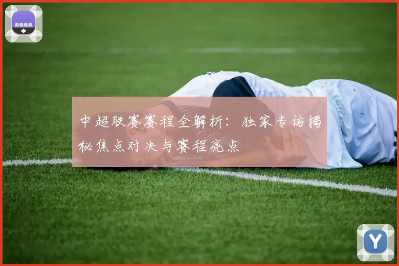 中超联赛赛程全解析：独家专访揭秘焦点对决与赛程亮点