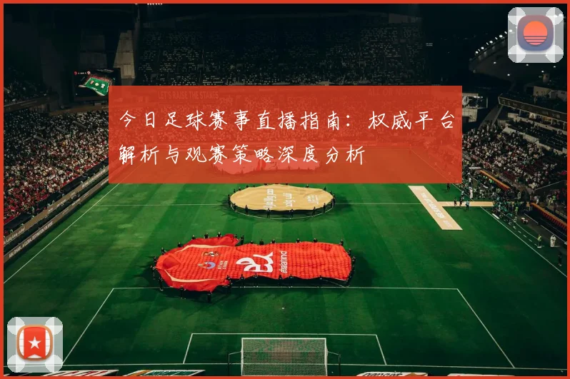 今日足球赛事直播指南：权威平台解析与观赛策略深度分析