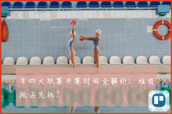 年四大联赛开赛时间全解析：谁将抢占先机？