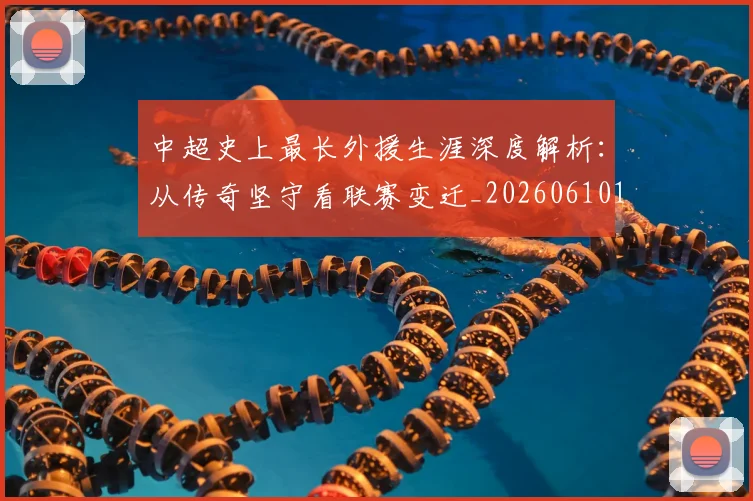 中超史上最长外援生涯深度解析：从传奇坚守看联赛变迁_20260610190355