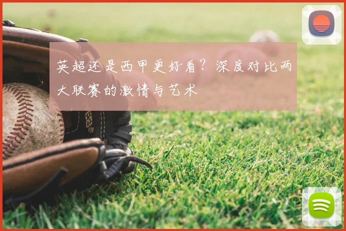 英超还是西甲更好看?深度对比两大联赛的激情与艺术