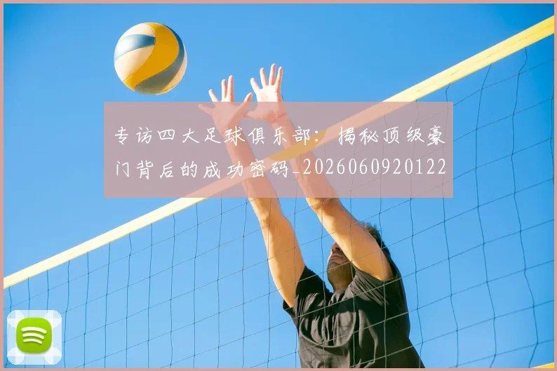 专访四大足球俱乐部：揭秘顶级豪门背后的成功密码_20260609201220