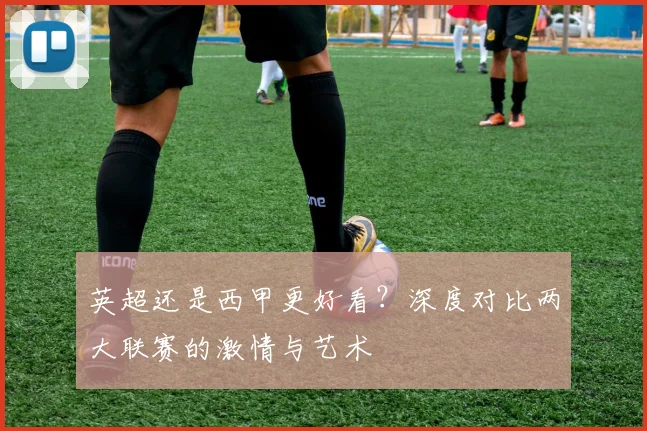 英超还是西甲更好看？深度对比两大联赛的激情与艺术
