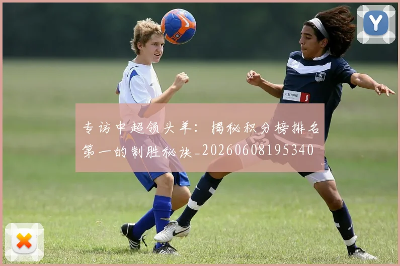 专访中超领头羊:揭秘积分榜排名第一的制胜秘诀_20260608195340