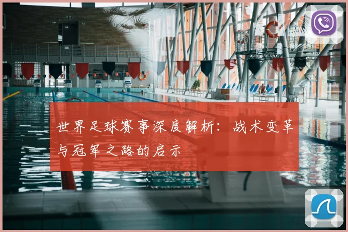 世界足球赛事深度解析：战术变革与冠军之路的启示