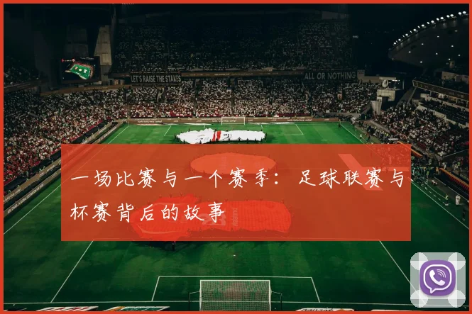 一场比赛与一个赛季:足球联赛与杯赛背后的故事