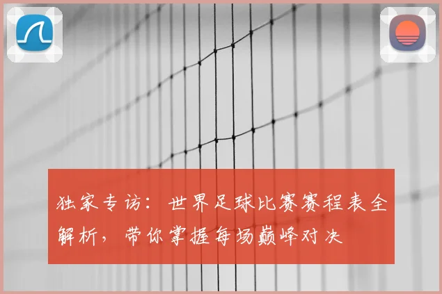 独家专访：世界足球比赛赛程表全解析，带你掌握每场巅峰对决