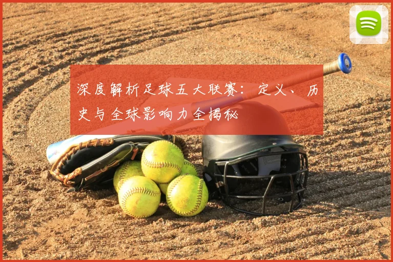 深度解析足球五大联赛：定义、历史与全球影响力全揭秘