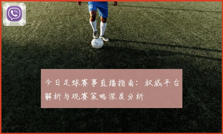 今日足球赛事直播指南:权威平台解析与观赛策略深度分析