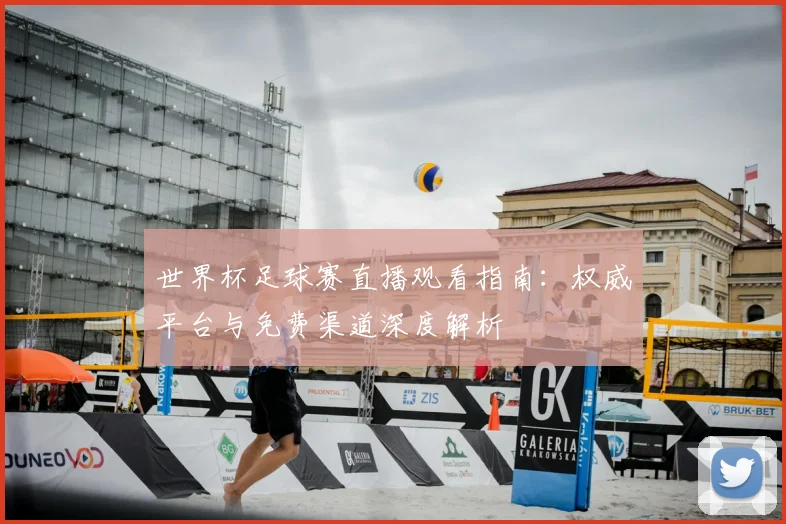 世界杯足球赛直播观看指南:权威平台与免费渠道深度解析